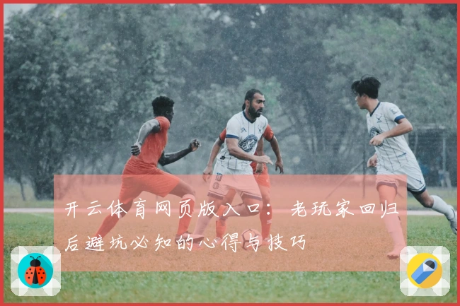 开云体育网页版入口：老玩家回归后避坑必知的心得与技巧