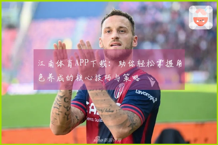 江南体育APP下载：助你轻松掌握角色养成的核心技巧与策略