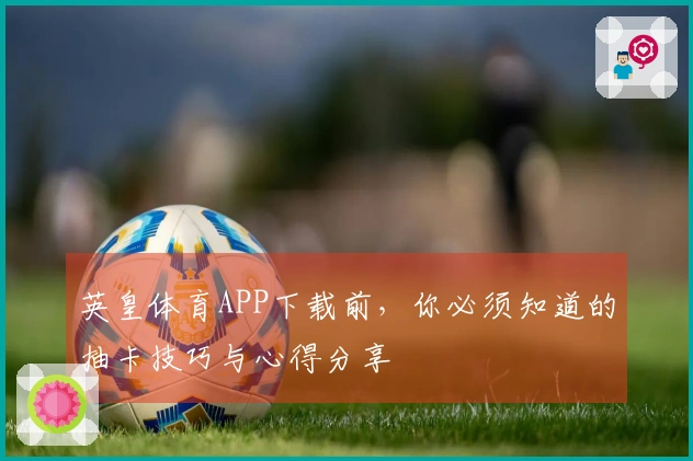 英皇体育APP下载前，你必须知道的抽卡技巧与心得分享