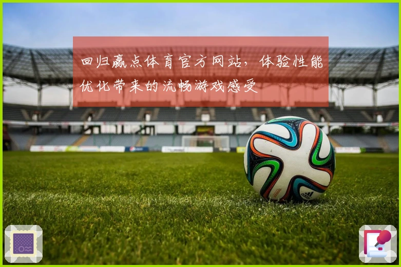 回归赢点体育官方网站，体验性能优化带来的流畅游戏感受