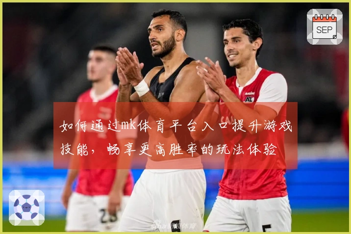 如何通过mk体育平台入口提升游戏技能，畅享更高胜率的玩法体验