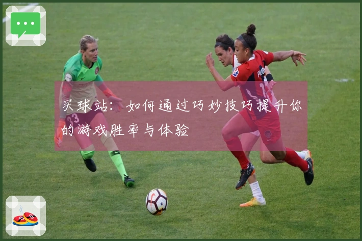 买球站：如何通过巧妙技巧提升你的游戏胜率与体验