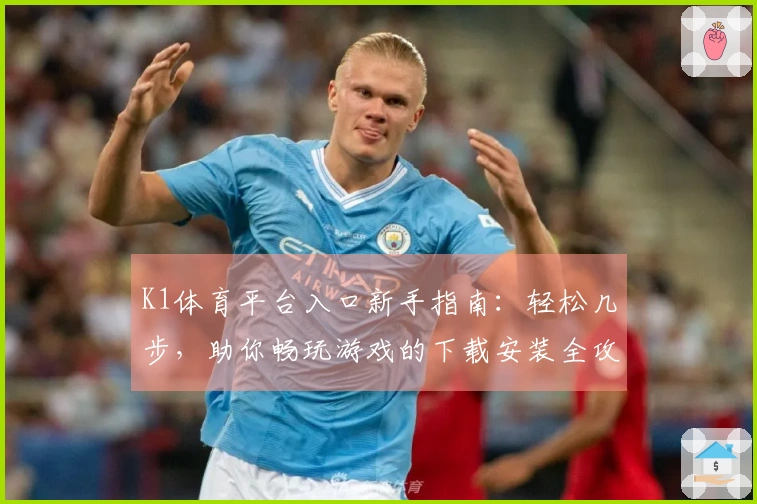 K1体育平台入口新手指南：轻松几步，助你畅玩游戏的下载安装全攻略